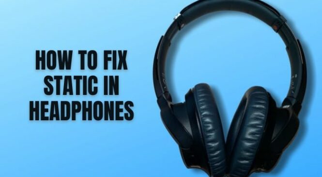 How to Fix Static in Headphones