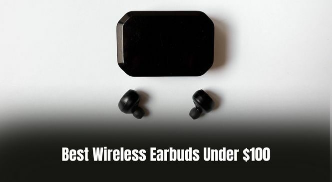 10 Best Wireless Earbuds Under $100 [Buying Guide]