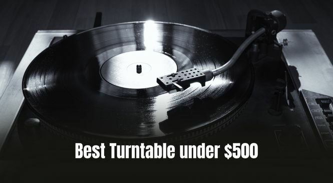 Best Turntables Under $500 [Top 10 Picks]