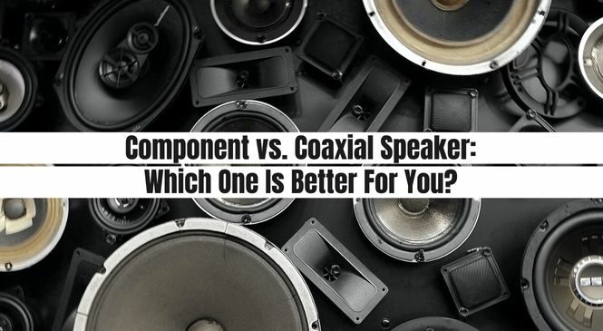 Component vs. Coaxial Speaker: Which One Is Better For You?