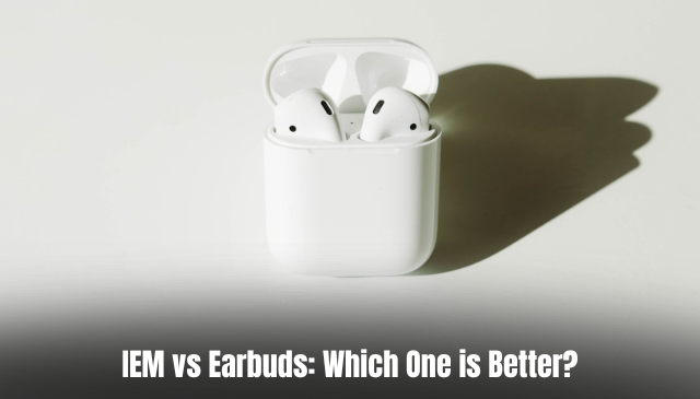 IEM vs Earbuds: Which One is Better?